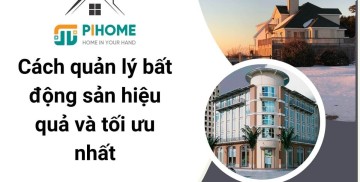 Cách quản lý bất động sản hiệu quả và tối ưu nhất